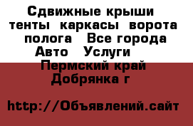 Сдвижные крыши, тенты, каркасы, ворота, полога - Все города Авто » Услуги   . Пермский край,Добрянка г.